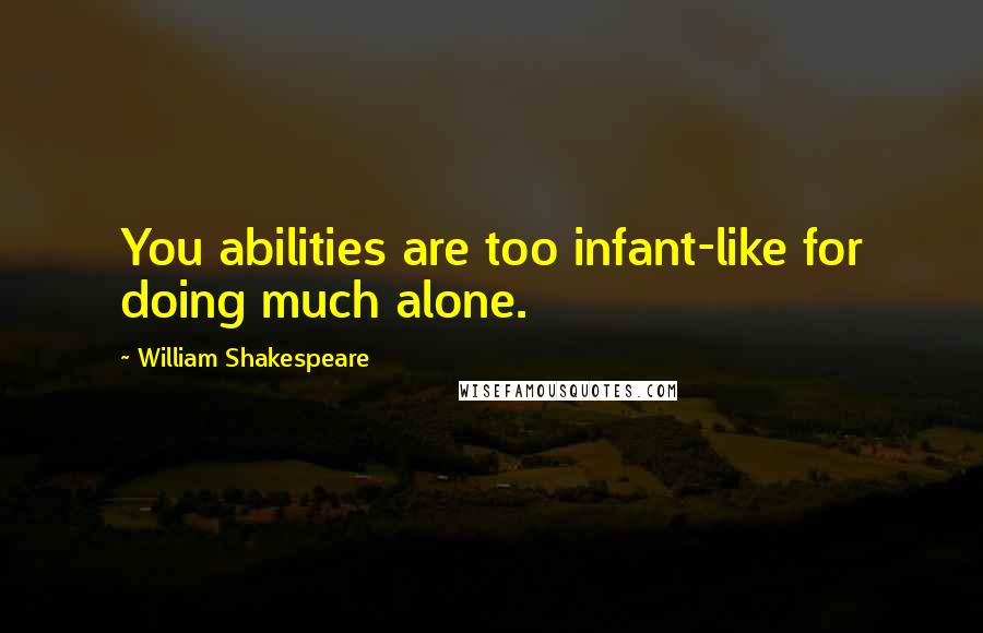 William Shakespeare Quotes: You abilities are too infant-like for doing much alone.