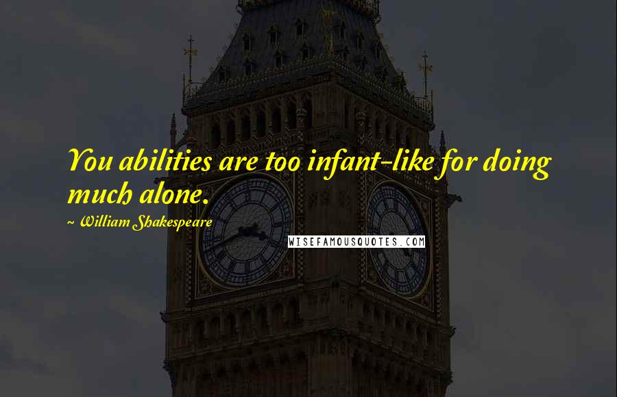 William Shakespeare Quotes: You abilities are too infant-like for doing much alone.