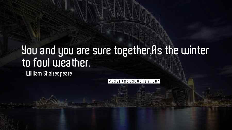 William Shakespeare Quotes: You and you are sure together,As the winter to foul weather.