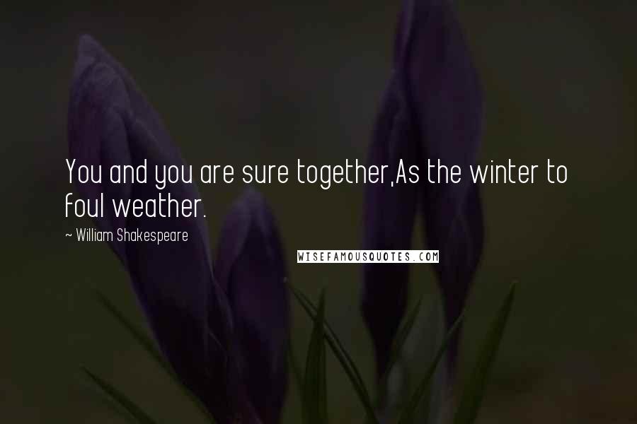 William Shakespeare Quotes: You and you are sure together,As the winter to foul weather.