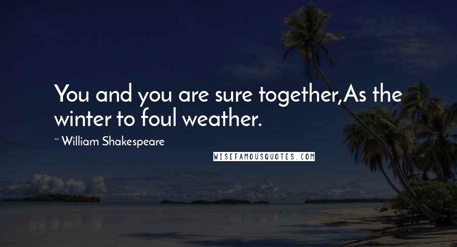 William Shakespeare Quotes: You and you are sure together,As the winter to foul weather.