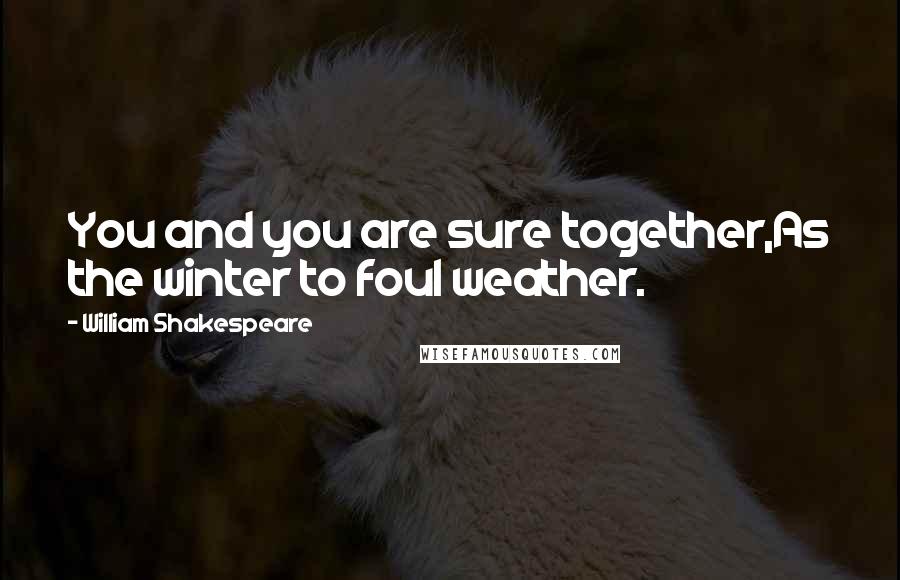 William Shakespeare Quotes: You and you are sure together,As the winter to foul weather.