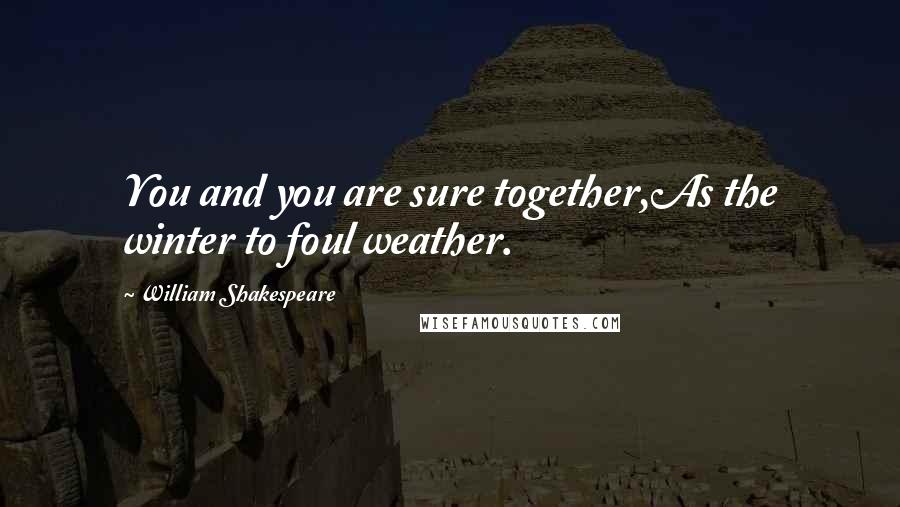 William Shakespeare Quotes: You and you are sure together,As the winter to foul weather.