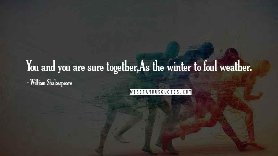 William Shakespeare Quotes: You and you are sure together,As the winter to foul weather.