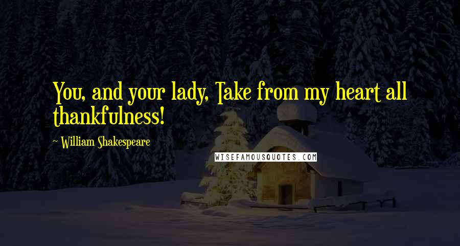 William Shakespeare Quotes: You, and your lady, Take from my heart all thankfulness!