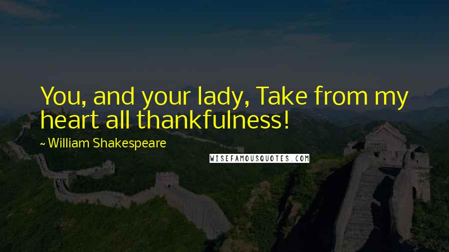 William Shakespeare Quotes: You, and your lady, Take from my heart all thankfulness!