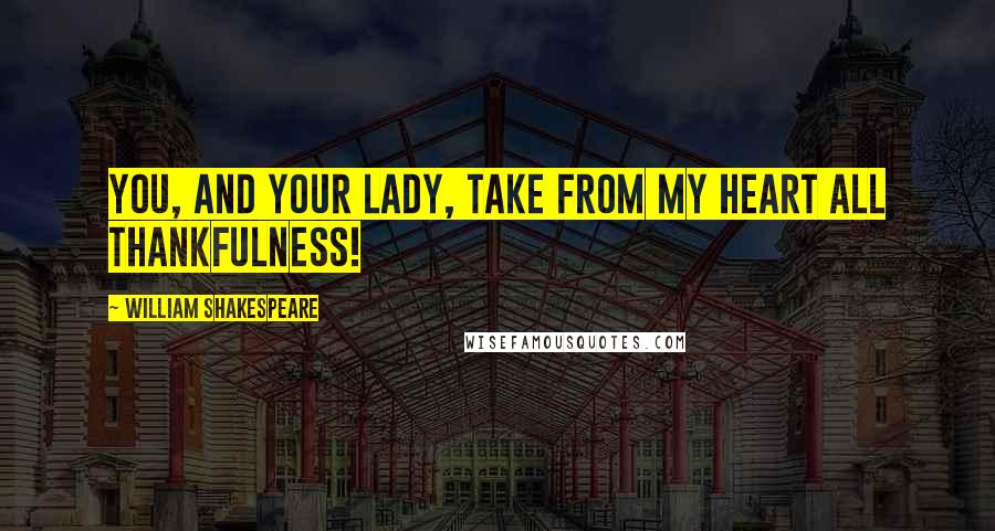 William Shakespeare Quotes: You, and your lady, Take from my heart all thankfulness!