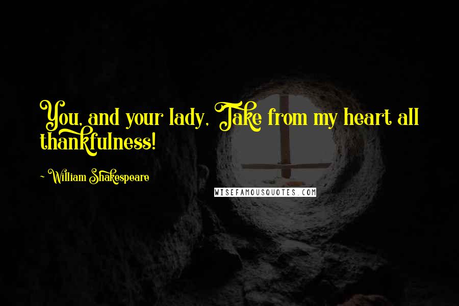 William Shakespeare Quotes: You, and your lady, Take from my heart all thankfulness!