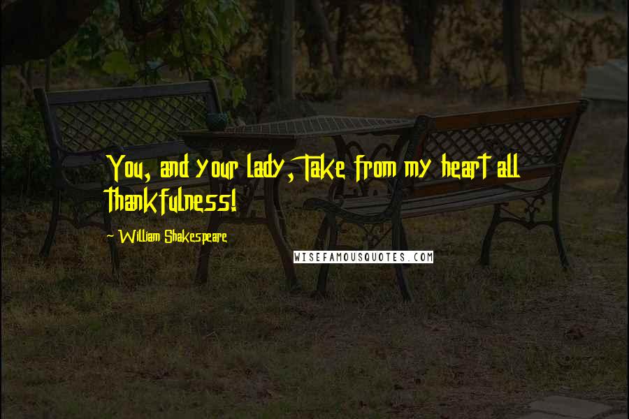 William Shakespeare Quotes: You, and your lady, Take from my heart all thankfulness!