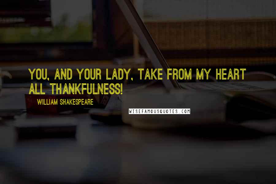 William Shakespeare Quotes: You, and your lady, Take from my heart all thankfulness!