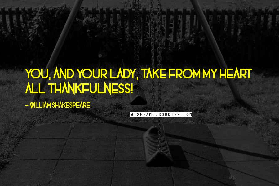 William Shakespeare Quotes: You, and your lady, Take from my heart all thankfulness!
