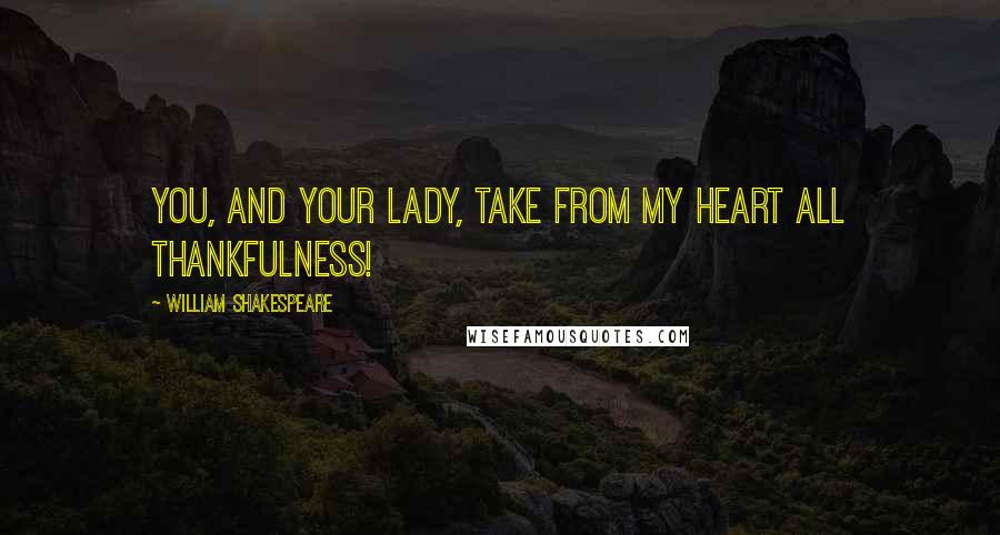 William Shakespeare Quotes: You, and your lady, Take from my heart all thankfulness!