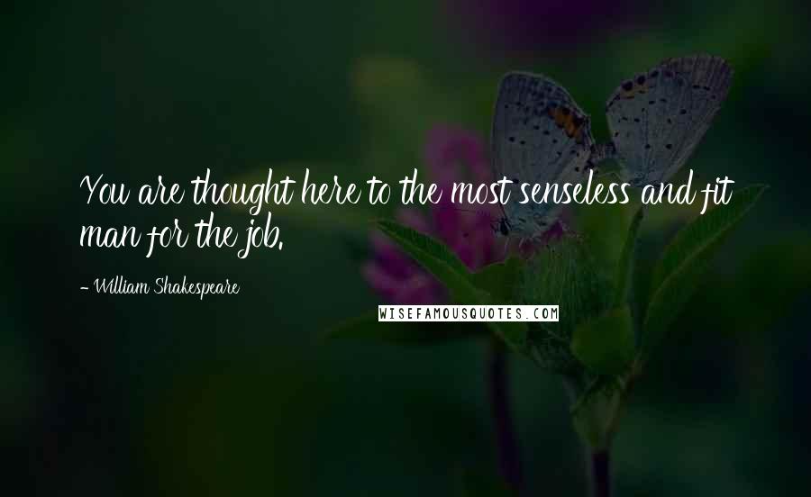 William Shakespeare Quotes: You are thought here to the most senseless and fit man for the job.