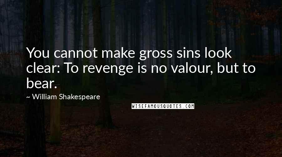 William Shakespeare Quotes: You cannot make gross sins look clear: To revenge is no valour, but to bear.