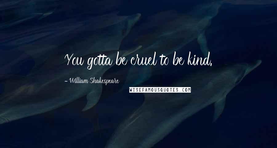 William Shakespeare Quotes: You gotta be cruel to be kind.