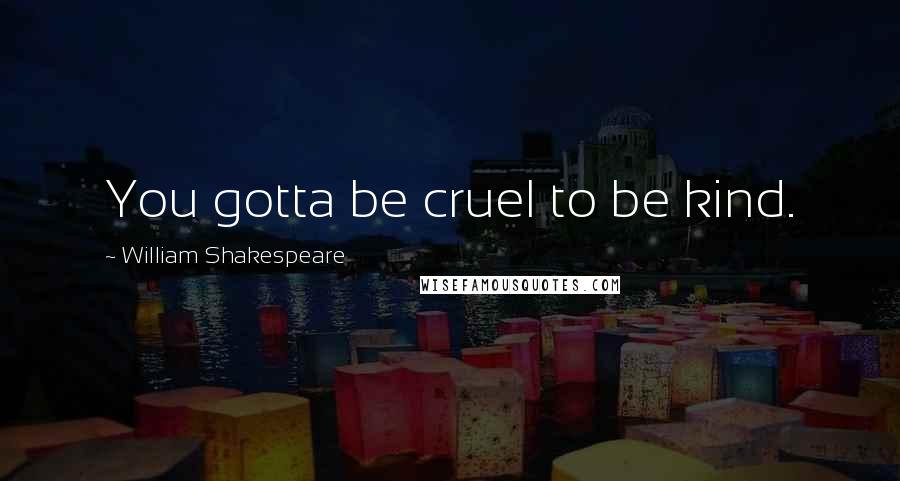 William Shakespeare Quotes: You gotta be cruel to be kind.