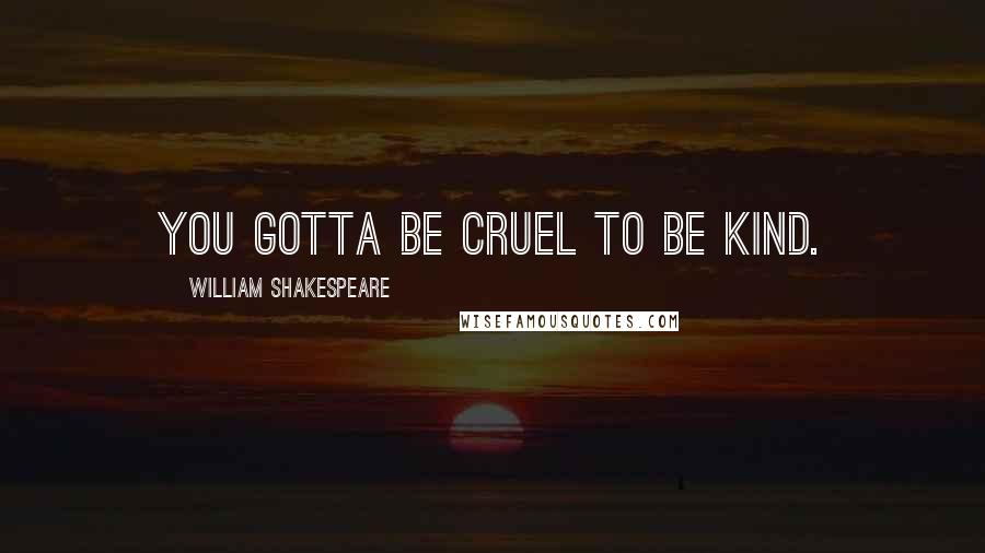 William Shakespeare Quotes: You gotta be cruel to be kind.