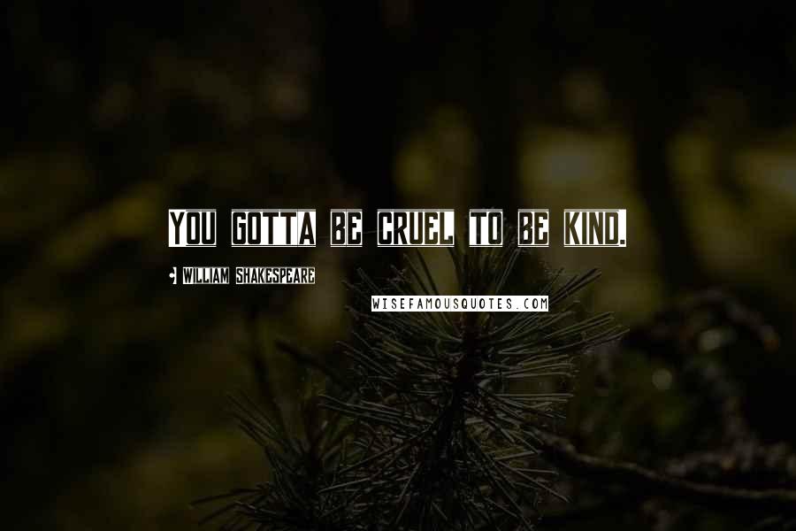 William Shakespeare Quotes: You gotta be cruel to be kind.
