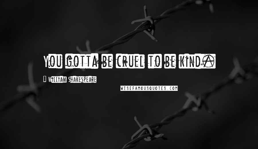 William Shakespeare Quotes: You gotta be cruel to be kind.