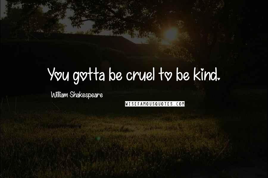 William Shakespeare Quotes: You gotta be cruel to be kind.
