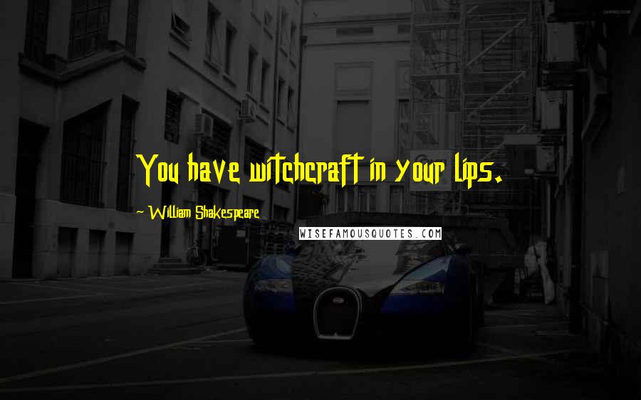 William Shakespeare Quotes: You have witchcraft in your lips.