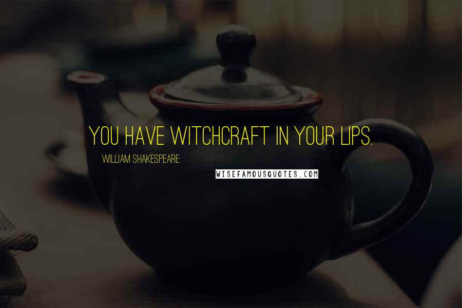 William Shakespeare Quotes: You have witchcraft in your lips.