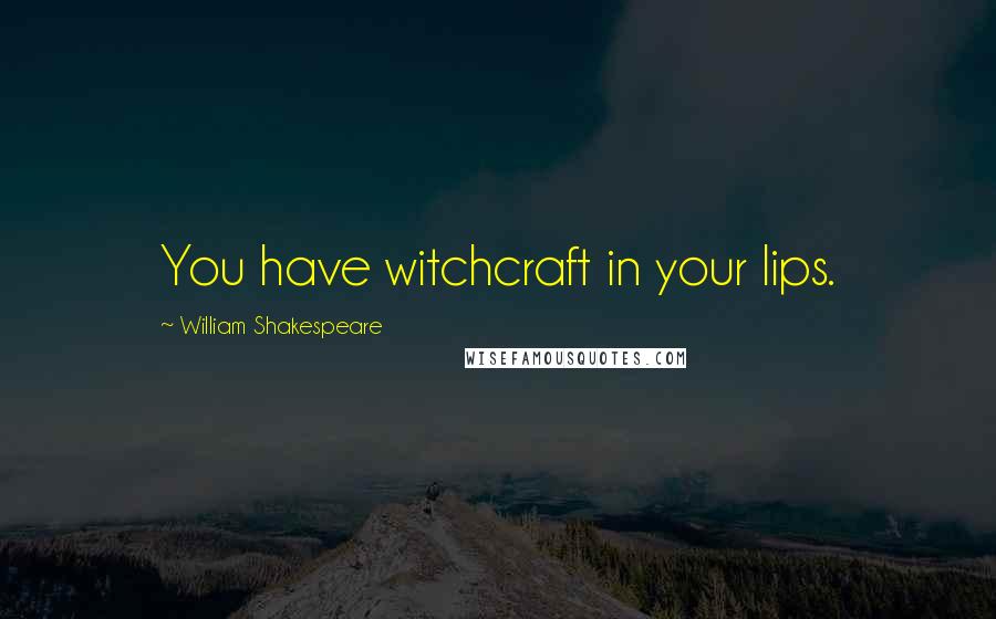 William Shakespeare Quotes: You have witchcraft in your lips.