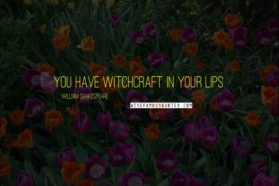 William Shakespeare Quotes: You have witchcraft in your lips.
