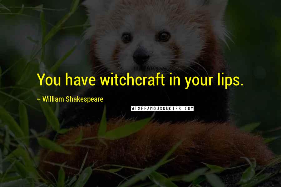 William Shakespeare Quotes: You have witchcraft in your lips.