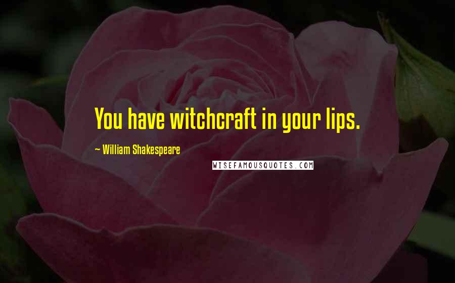 William Shakespeare Quotes: You have witchcraft in your lips.