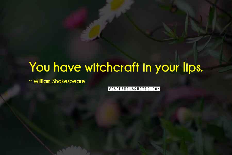William Shakespeare Quotes: You have witchcraft in your lips.