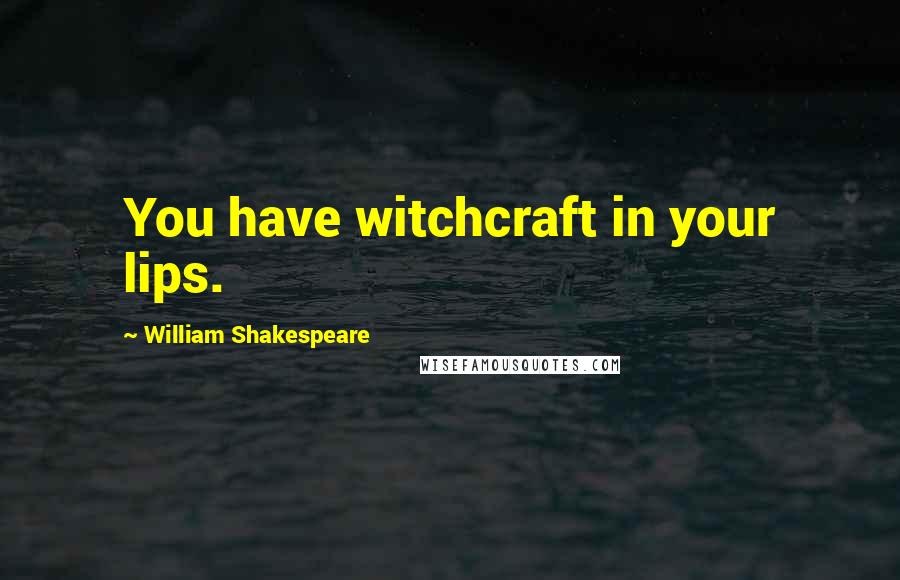 William Shakespeare Quotes: You have witchcraft in your lips.
