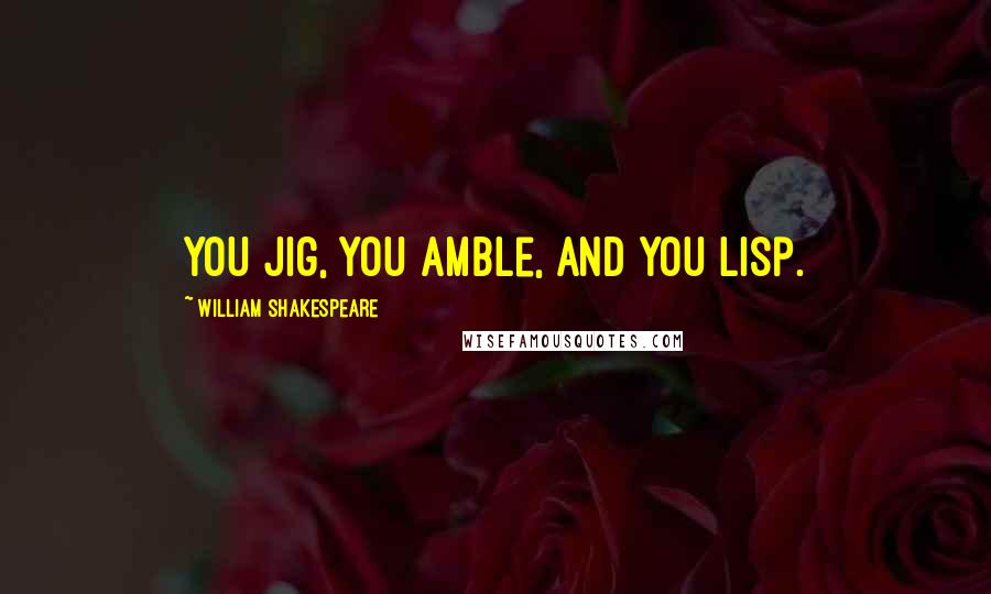 William Shakespeare Quotes: You Jig, you amble, and you lisp.