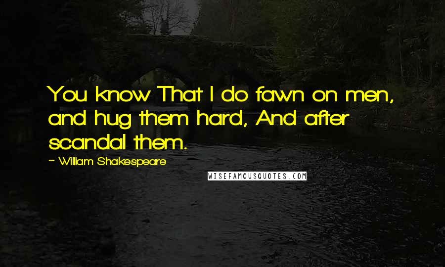 William Shakespeare Quotes: You know That I do fawn on men, and hug them hard, And after scandal them.