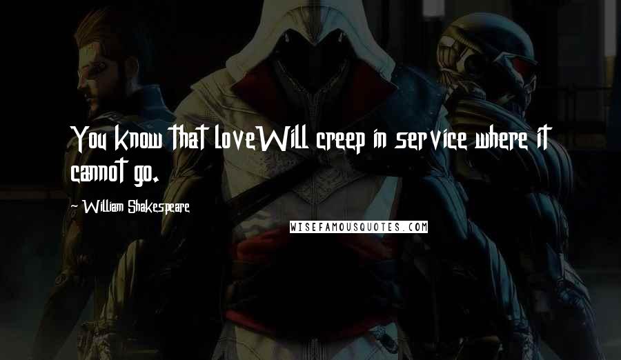 William Shakespeare Quotes: You know that loveWill creep in service where it cannot go.
