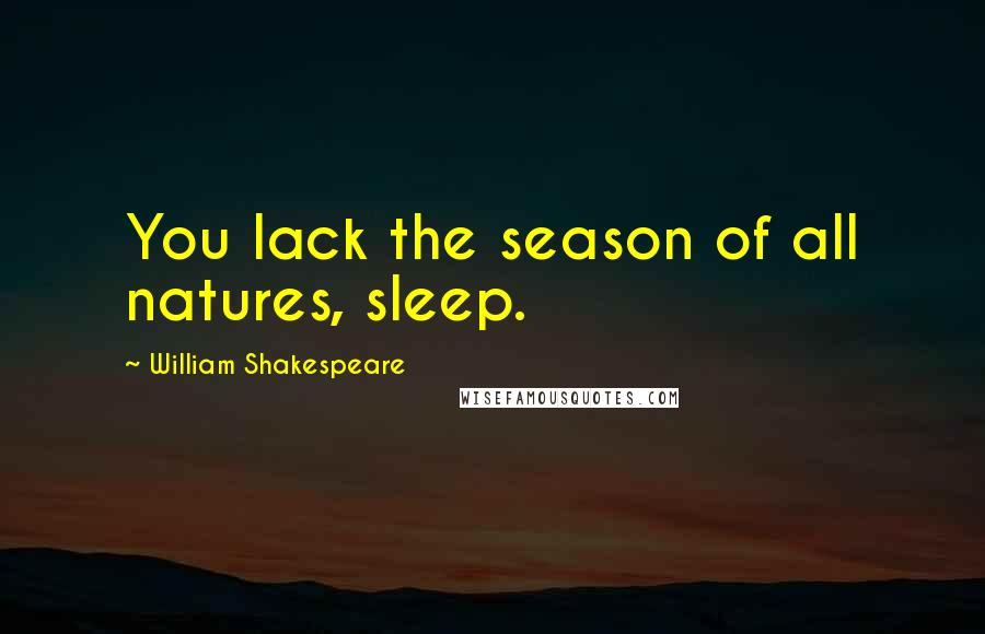 William Shakespeare Quotes: You lack the season of all natures, sleep.