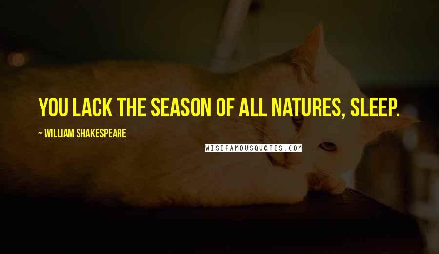 William Shakespeare Quotes: You lack the season of all natures, sleep.