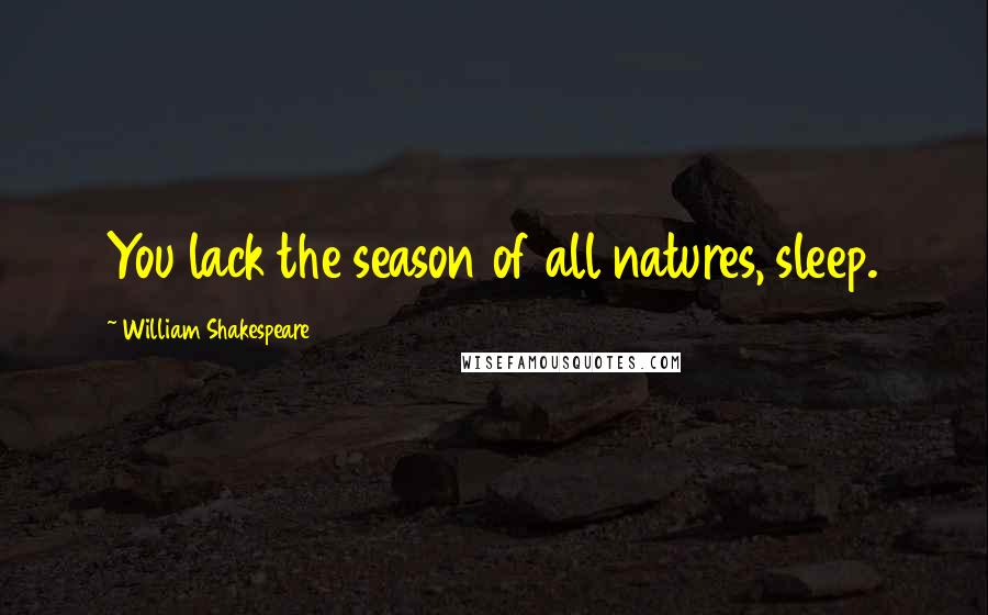 William Shakespeare Quotes: You lack the season of all natures, sleep.