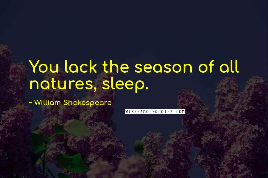 William Shakespeare Quotes: You lack the season of all natures, sleep.