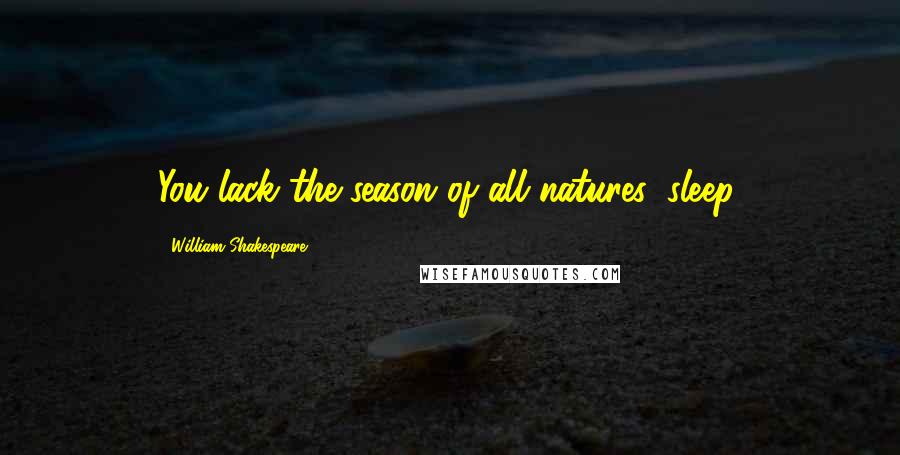 William Shakespeare Quotes: You lack the season of all natures, sleep.