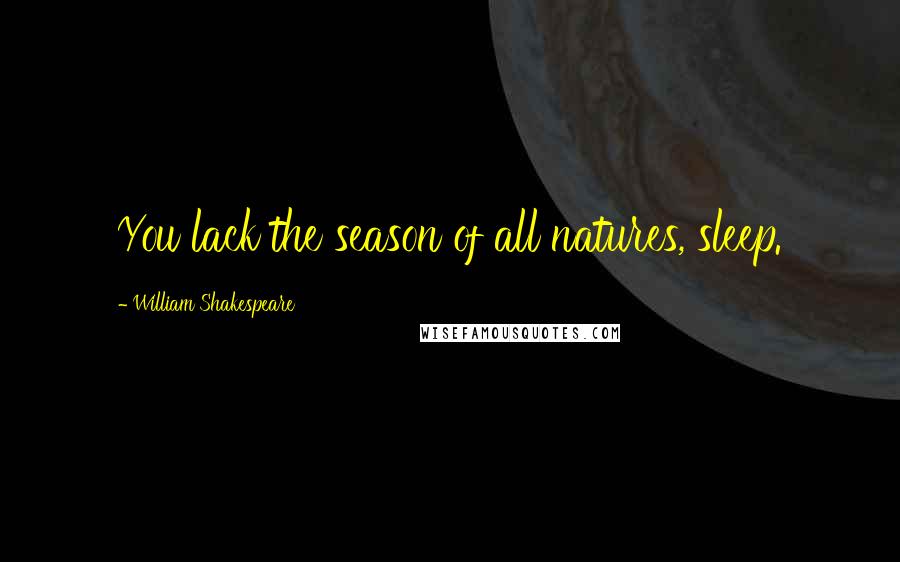 William Shakespeare Quotes: You lack the season of all natures, sleep.