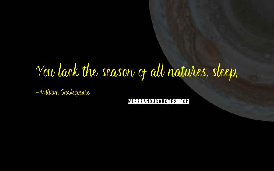 William Shakespeare Quotes: You lack the season of all natures, sleep.