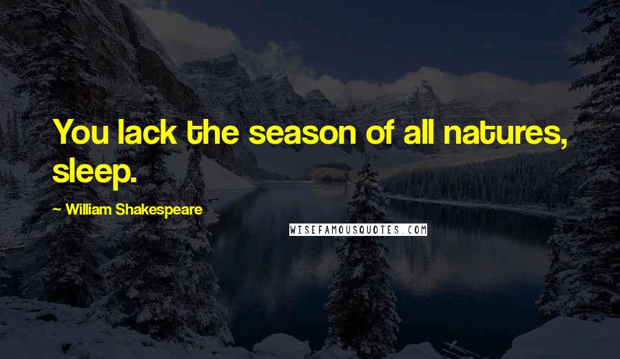 William Shakespeare Quotes: You lack the season of all natures, sleep.