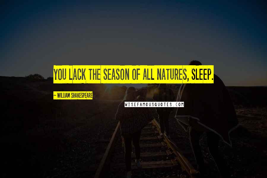 William Shakespeare Quotes: You lack the season of all natures, sleep.