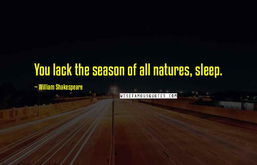 William Shakespeare Quotes: You lack the season of all natures, sleep.