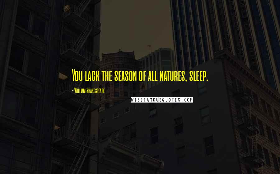 William Shakespeare Quotes: You lack the season of all natures, sleep.