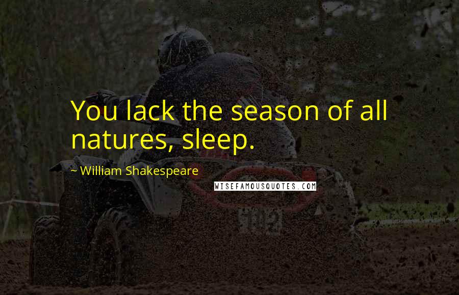 William Shakespeare Quotes: You lack the season of all natures, sleep.
