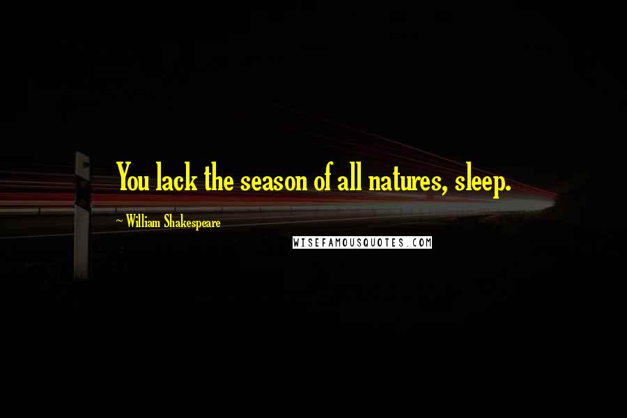 William Shakespeare Quotes: You lack the season of all natures, sleep.