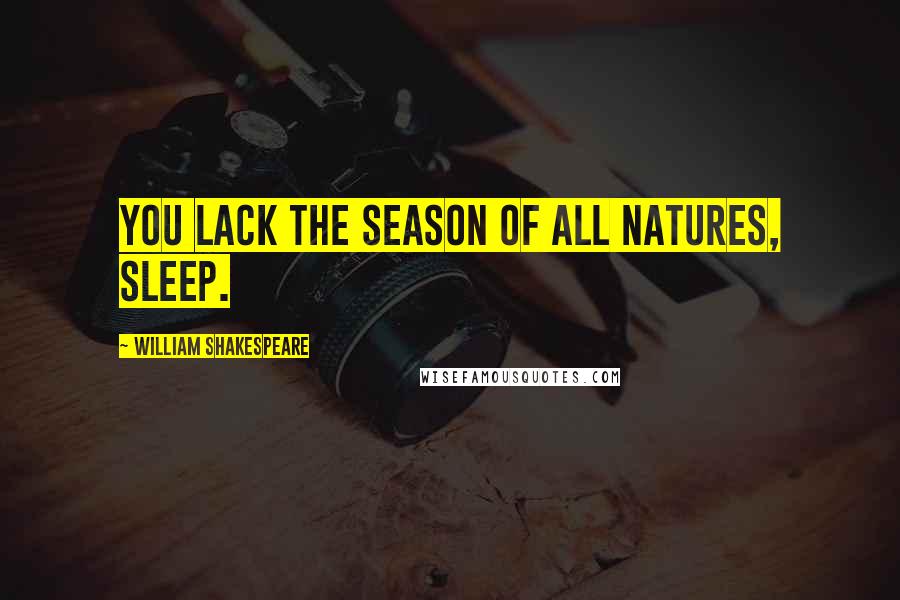 William Shakespeare Quotes: You lack the season of all natures, sleep.