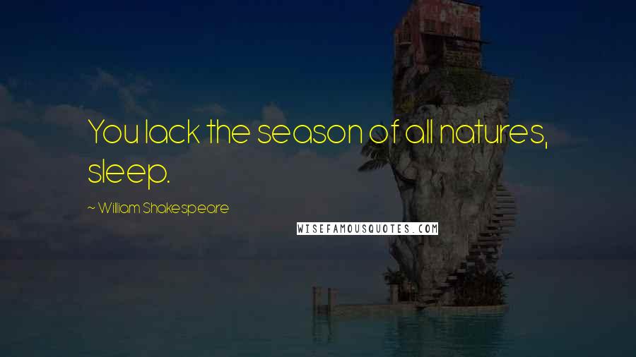 William Shakespeare Quotes: You lack the season of all natures, sleep.